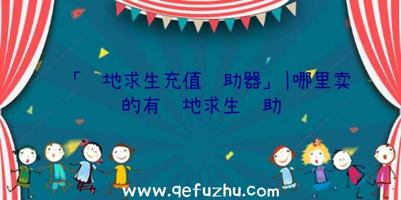 「绝地求生充值辅助器」|哪里卖的有绝地求生辅助